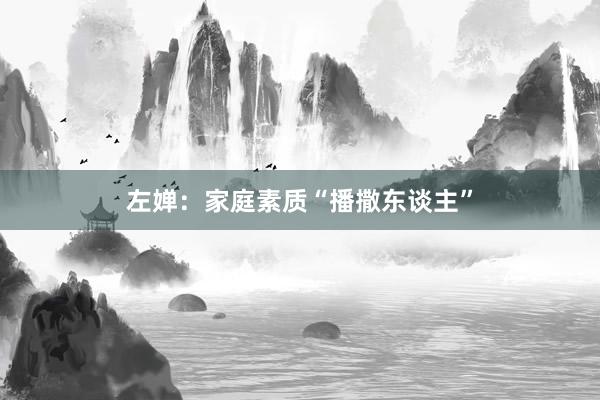 左婵：家庭素质“播撒东谈主”